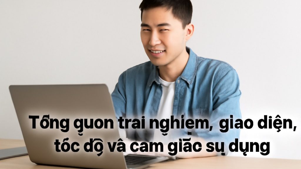 Minh họa: Tổng quan trải nghiệm: giao diện, tốc độ và cảm giác sử dụng